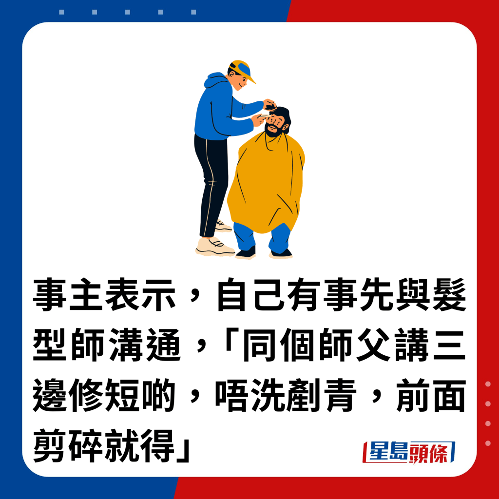 事主表示，自己有事先与发型师沟通，「同个师父讲三边修短啲，唔洗铲青，前面剪碎就得」