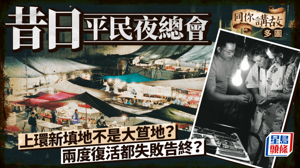 同你講故．多圖｜上環大笪地興衰錄 兩度重開難復舊日盛景 燈火夜市見證香港變遷