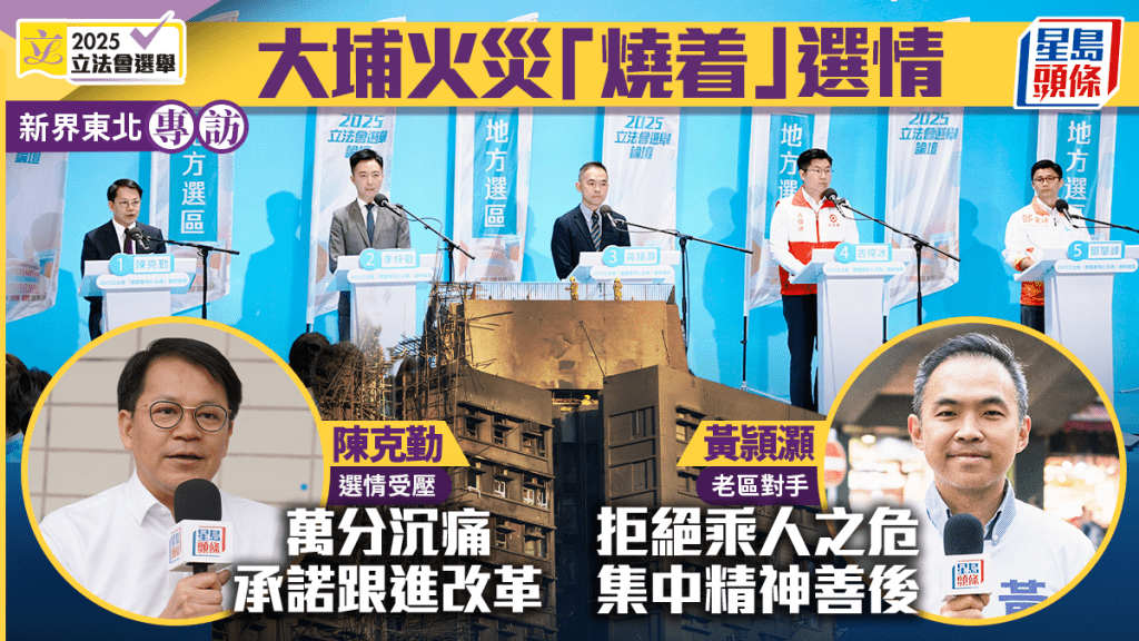 專訪．新界東北︱大埔火災動搖選情 陳克勤：萬分沉痛 承諾跟進兩議題 對手拒乘人之危：推動修例檢視政策