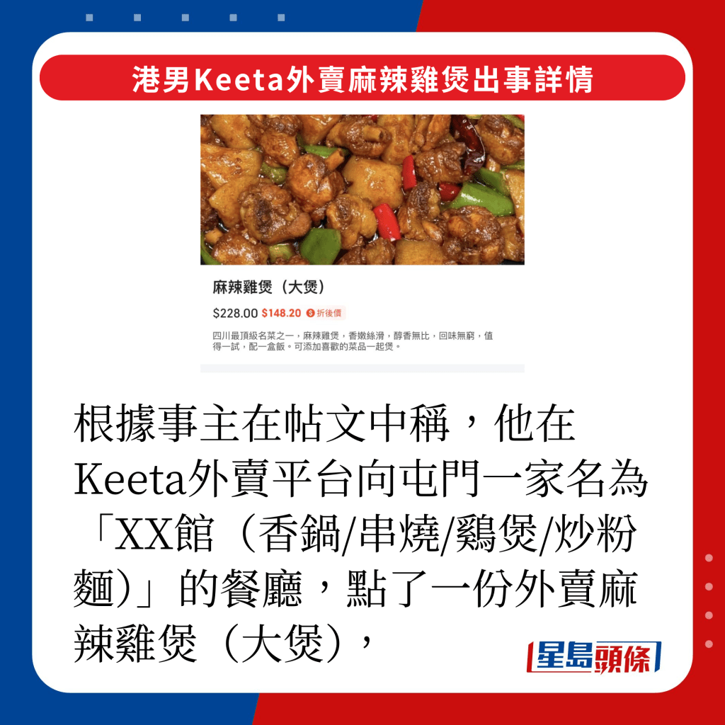 根据事主在帖文中称，他在Keeta外卖平台向屯门一家名为「XX馆（香锅/串烧/鷄煲/炒粉面）」的餐厅，点了一份外卖麻辣鸡煲（大煲）