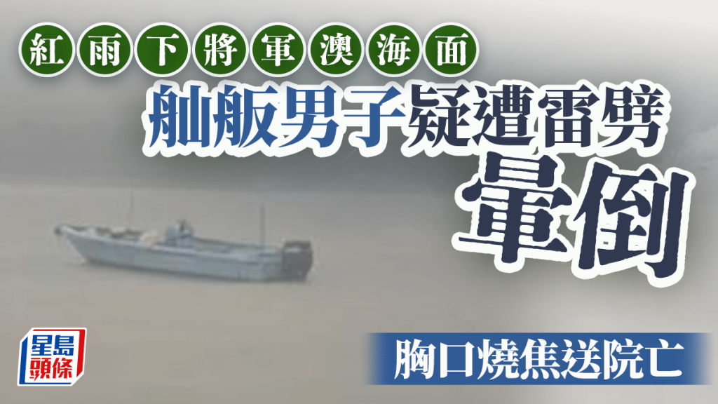 紅雨｜將軍澳六旬漁民疑遭雷劈 胸口燒焦暈倒舢舨送院亡