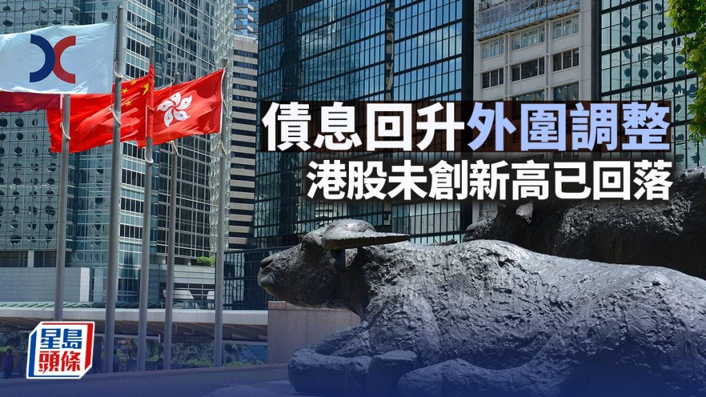 債息回升外圍調整 港股未創新高已回落｜古天后