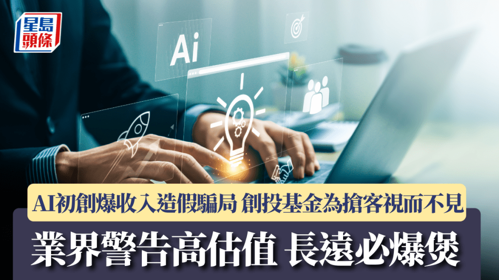 AI初創爆收入造假騙局 創投基金為搶客視而不見 業界警告高估值 長遠必爆煲