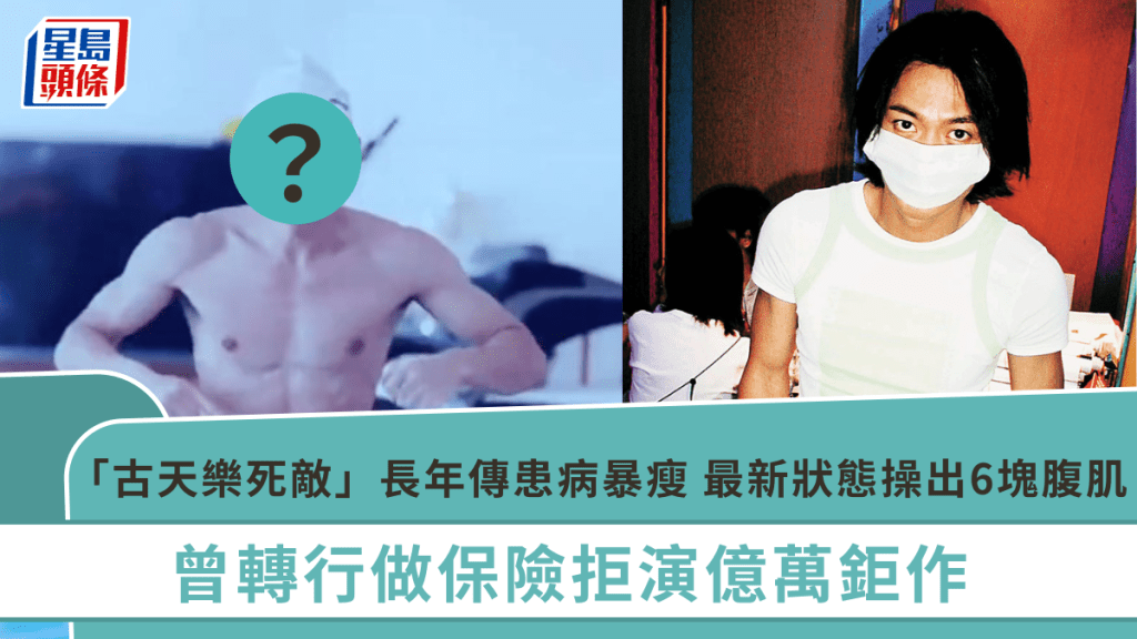 「古天樂死敵」長年傳患病暴瘦 最新狀態操出6塊腹肌令人震驚 曾轉行做保險拒演億萬鉅作
