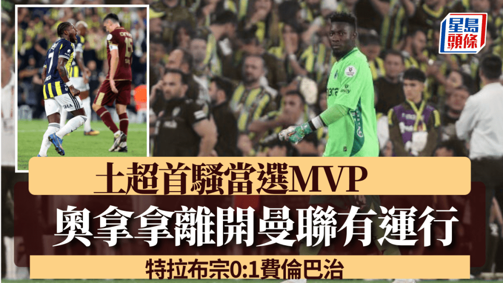 奧拿拿離開曼聯脫胎換骨,土超首騷8次成功撲救當選MVP。費倫巴治X