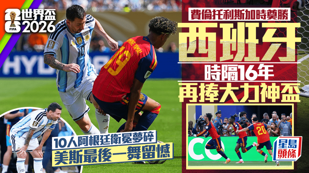 世界杯2026｜西班牙时隔16年再夺标 十人阿根廷卫冕梦碎
