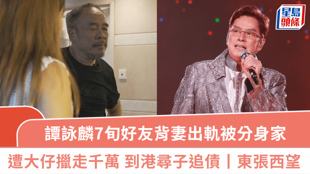 東張西望丨譚詠麟7旬好友背妻出軌被分身家 遭大仔穿櫃桶底失千萬 身無分文到港尋子追債