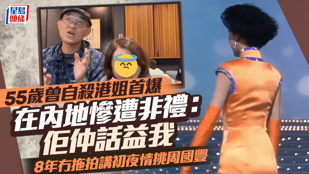 55歲曾自殺港姐首爆在內地慘遭非禮：佢仲話益我  8年冇拖拍講初夜情挑周國豐