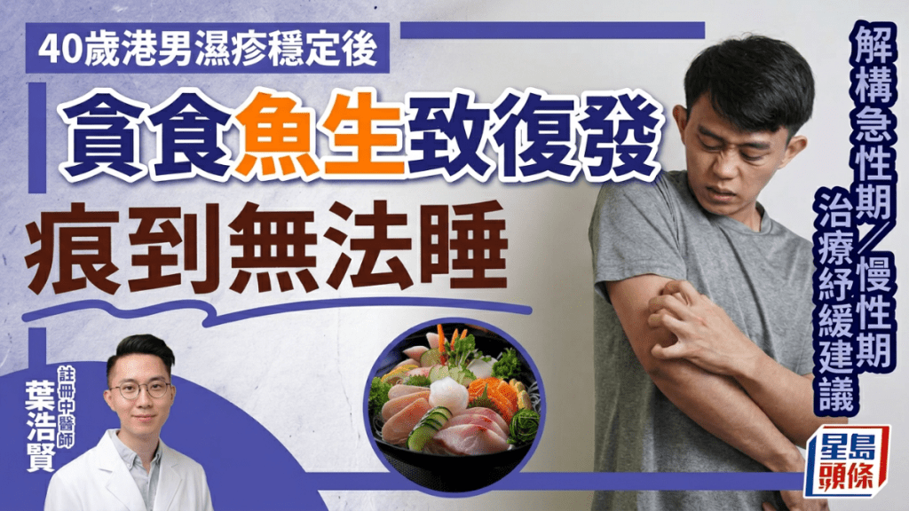 40歲港男濕疹穩定後貪吃魚生 春天復發手臂滲水無法入睡 中醫解構急性期/慢性期治療紓緩建議