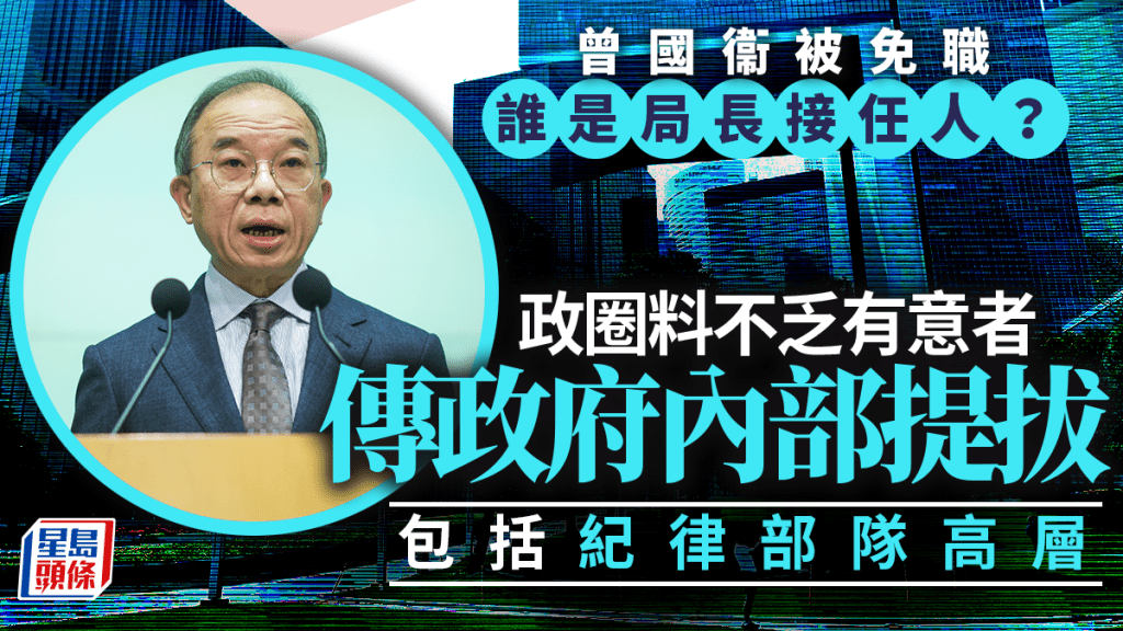 曾國衞免職｜誰是局長接任人？政圈料不乏有意者 政府內部覓人選 包括紀律部隊高層