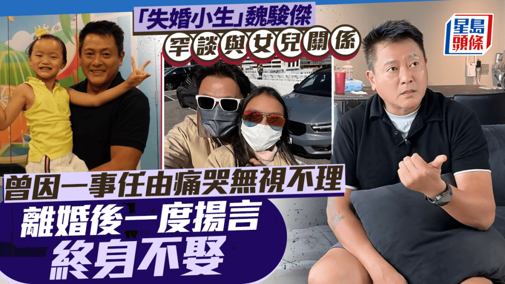 「失婚小生」魏駿傑罕談與女兒關係 曾因一事任由痛哭無視不理 離婚後一度揚言終身不娶
