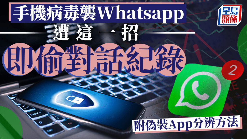 手機病毒襲WhatsApp 出這一招即偷紀錄 (附假App分辨方法）