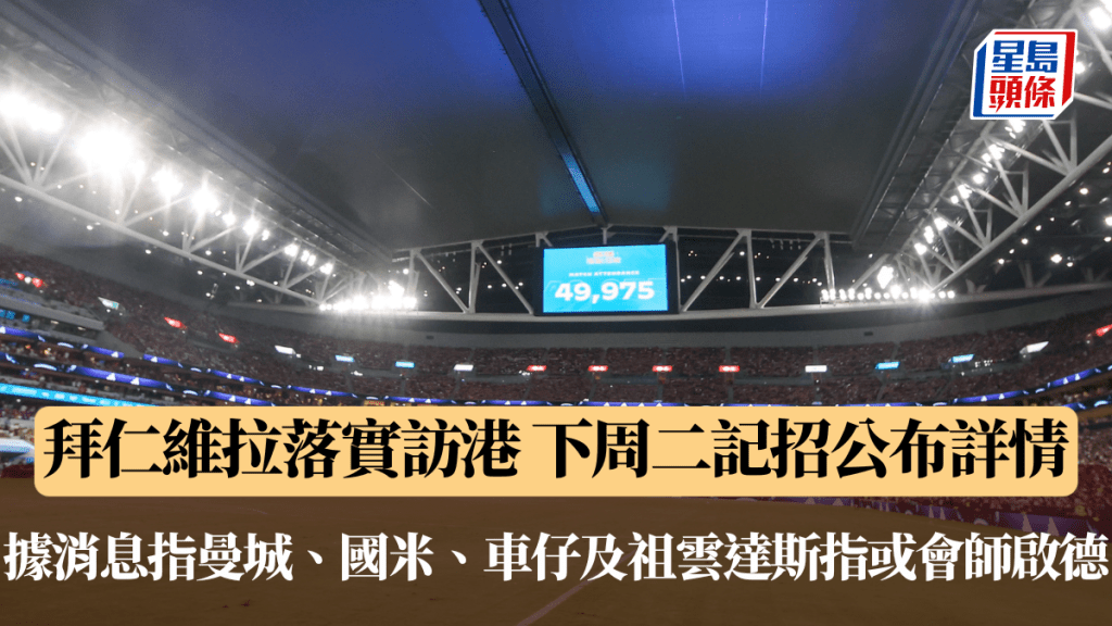 拜仁维拉落实访港 据消息指曼城、国米、车仔及祖云达斯指或会师启德 下周二记招公布详情