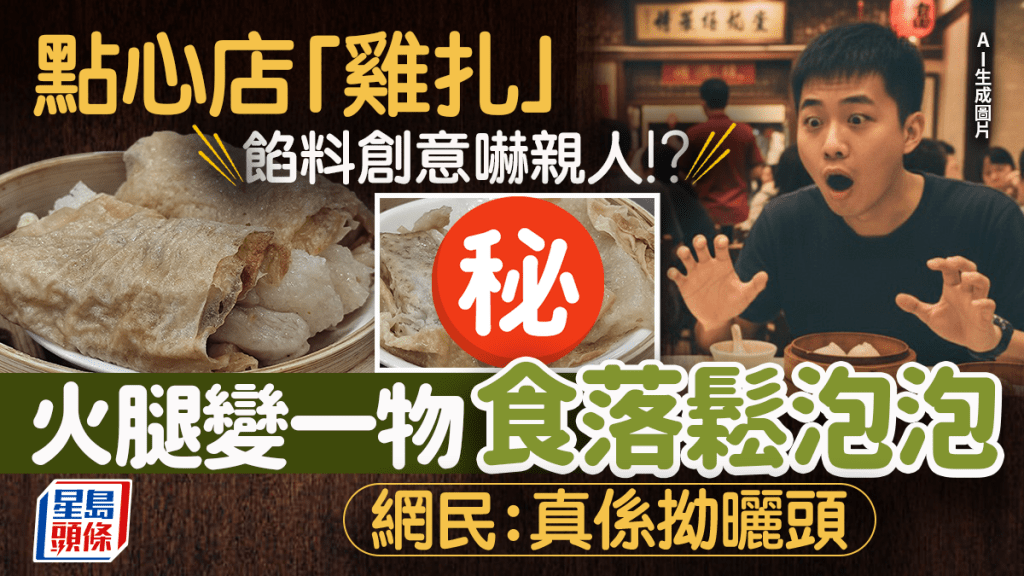 點心店「雞扎」餡料太有創意!?  火腿驚變一物 食落鬆泡泡 網民：拗曬頭