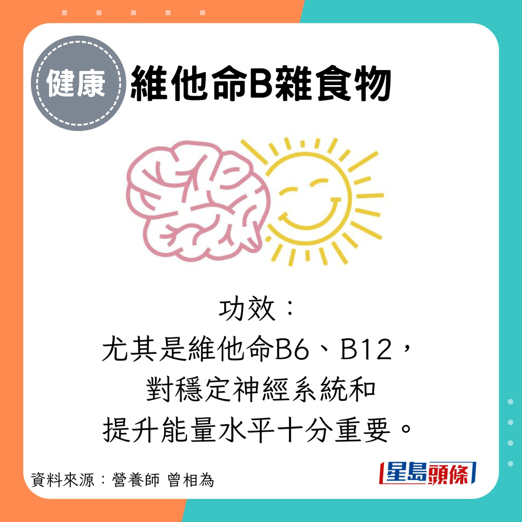 維他命B雜食物：功效： 尤其是維他命B6、B12， 對穩定神經系統和 提升能量水平十分重要。