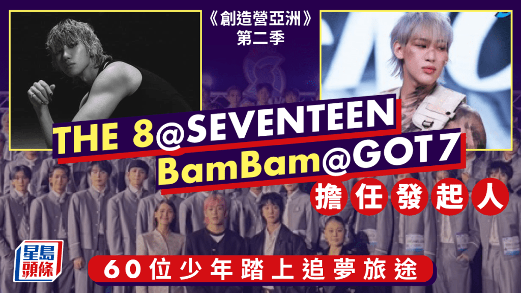 創造營亞洲第二季｜線上看60位少年踏上追夢旅途  SEVENTEEN成員THE 8徐明浩及BamBam@GOT7任發起人