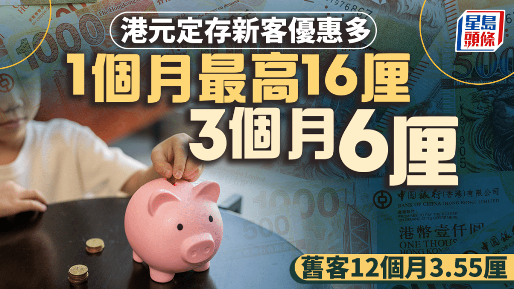 定存攻略｜港元定存新客優惠多 1個月最高16厘 3個月6厘 舊客12個月3.55厘