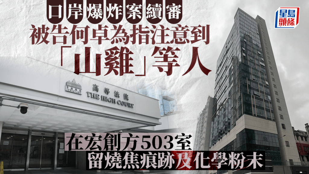 口岸爆炸案│被告何卓為注意到「山雞」等人在宏創方503室留下燒焦痕跡和化學粉末