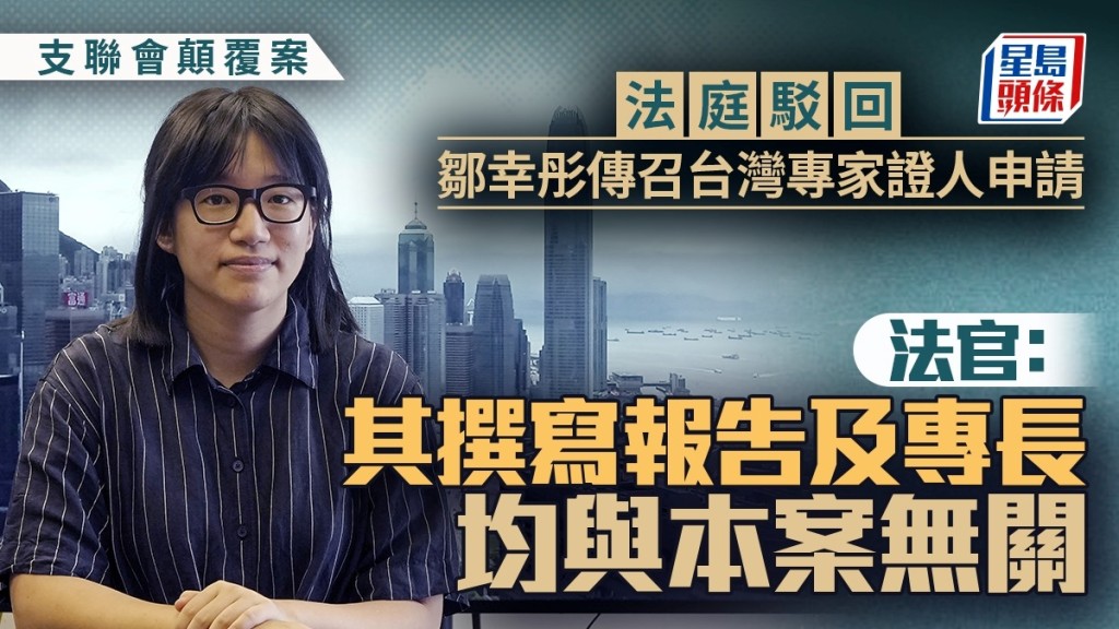 支聯會顛覆案│法庭駁回鄒幸彤傳召台灣專家證人申請 法官﹕其撰寫報告及專長均與本案無關