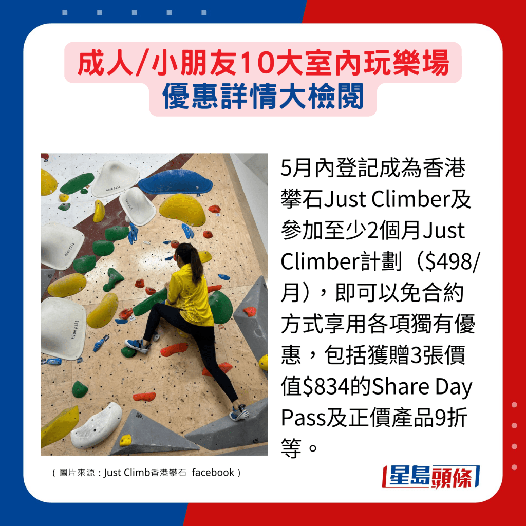 5月内登记成为香港攀石Just Climber及参加至少2个月Just Climber计划（$498/月），即可以免合约方式享用各项独有优惠，包括获赠3张价值$834的Share Day Pass及正价产品9折等。