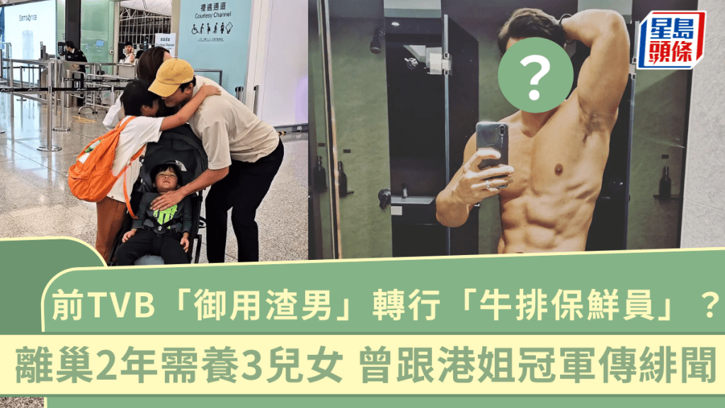 前TVB「御用渣男」轉行「牛排保鮮員」？離巢2年需養3兒女 曾跟港姐冠軍傳緋聞