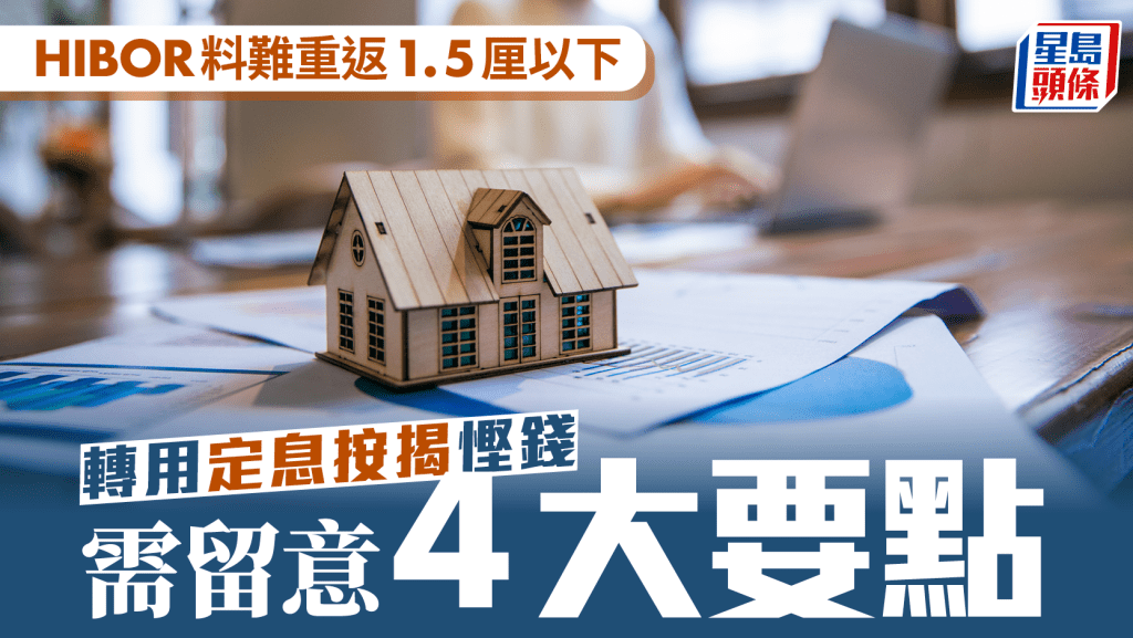 HIBOR料難重返1.5厘以下 轉用定息按揭慳錢 需留意4大要點｜曹德明