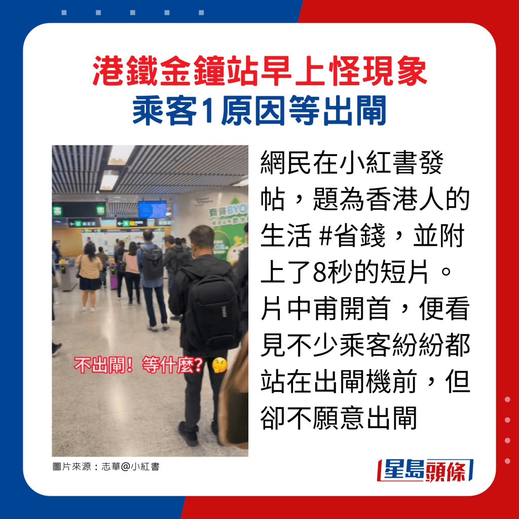网民在小红书发帖，题为「香港人的生活 #省钱」，并附上8秒短片。片中甫开首，便看见不少乘客纷纷都站在出闸机前，但却不愿意出闸