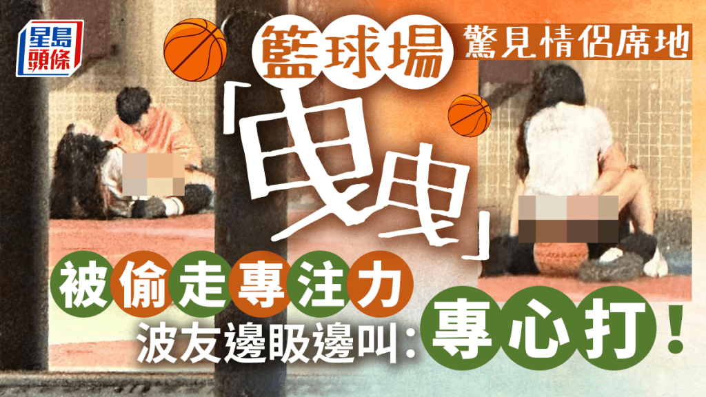有網民在籃球場驚見小情侶情到濃時,席地「曳曳」,女上男下疑似進行不雅行為,現場波友分心「喪𥄫」,引來隊友不滿大叫:「專心打!」