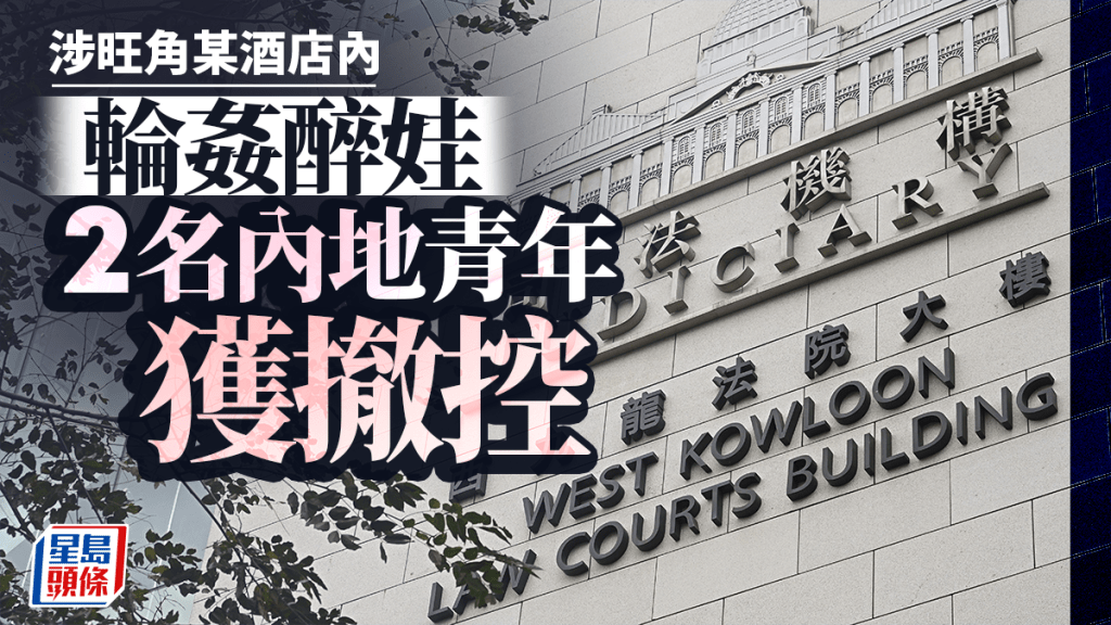 2內地青年被指控去年輪姦醉娃今獲撤控 其中1人申訟費獲批 官指沒有自招嫌疑