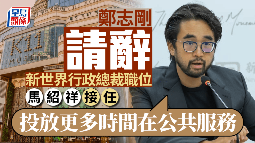 鄭志剛請辭新世界行政總裁職位「投放更多時間在公共服務」  馬紹祥接任
