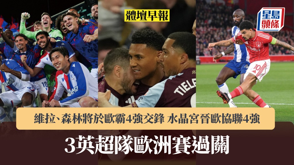 體壇早報｜3英超隊歐洲賽過關 維拉、森林將於歐霸4強交峰 水晶宮晉歐協聯4強。美聯社
