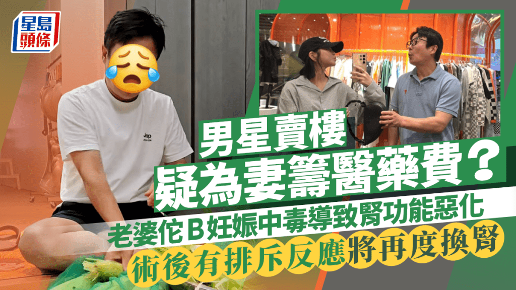 男星賣樓疑為妻籌醫藥費？老婆佗B妊娠中毒導致腎功能惡化 術後有排斥反應將再度換腎