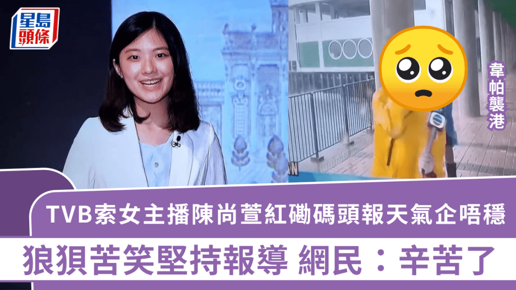 韋帕颱風｜TVB索女主播陳尚萱紅磡碼頭報天氣企唔穩 狼狽苦笑堅持報導 網民：辛苦了