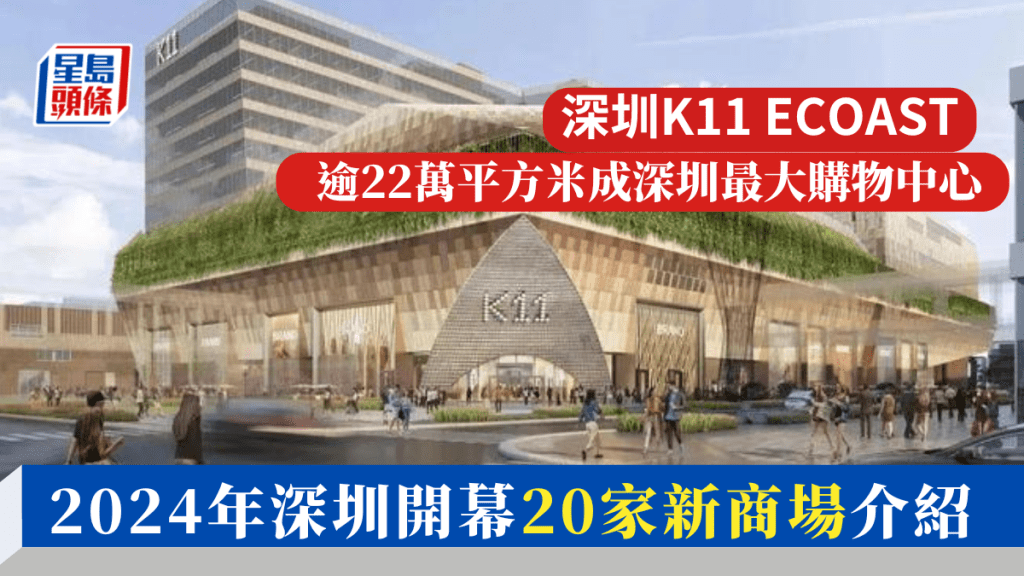 2024年深圳20家新商場將開幕 山姆/K11 ECOAST/萬科/Kaledo 最大逾22萬平方米成深圳最大購物中心