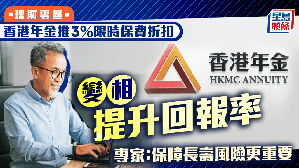 香港年金推3%限时保费折扣 变相提升回报率 专家：保障长寿风险更重要