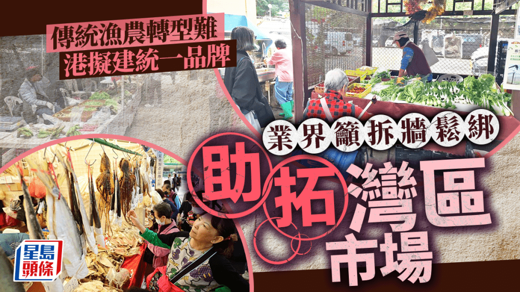 傳統漁農轉型難 銷售推廣遇挑戰 港擬建統一品牌 業界籲拆牆鬆綁助拓灣區市場