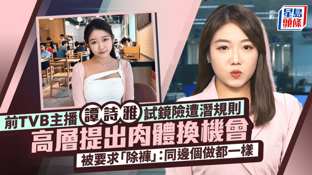 前TVB主播譚詩雅險遭潛規則 大爆高層提出肉體換機會  被要求「除褲」：同邊個做都一樣