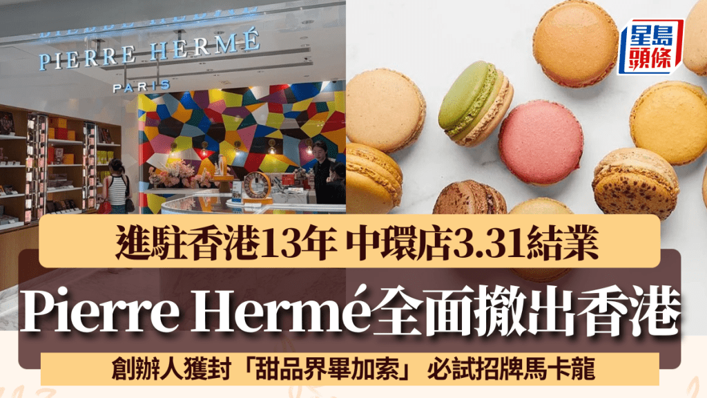 Pierre Hermé中環店3.31結業！品牌進駐13年全面撤出香港 必試招牌馬卡龍