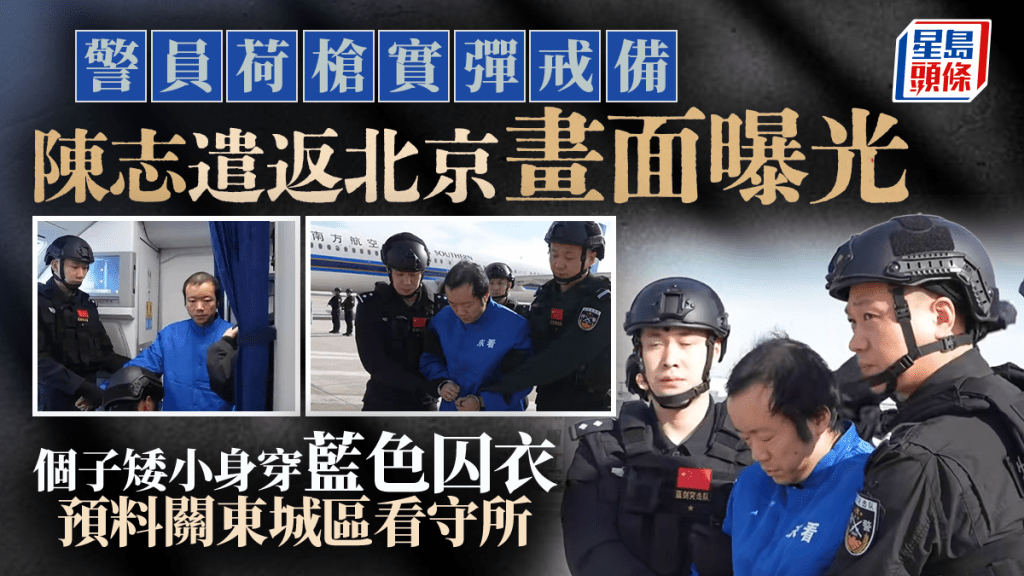 陳志被捕｜荷槍實彈遣返北京央視畫面曝光 個子矮小藍色囚衣料關東城區看守所︱有片