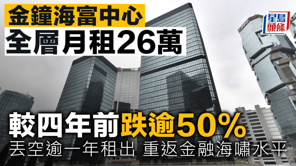 金鐘海富中心全層月租26萬 較四年前跌逾50% 丟空逾一年租出 重返金融海嘯水平