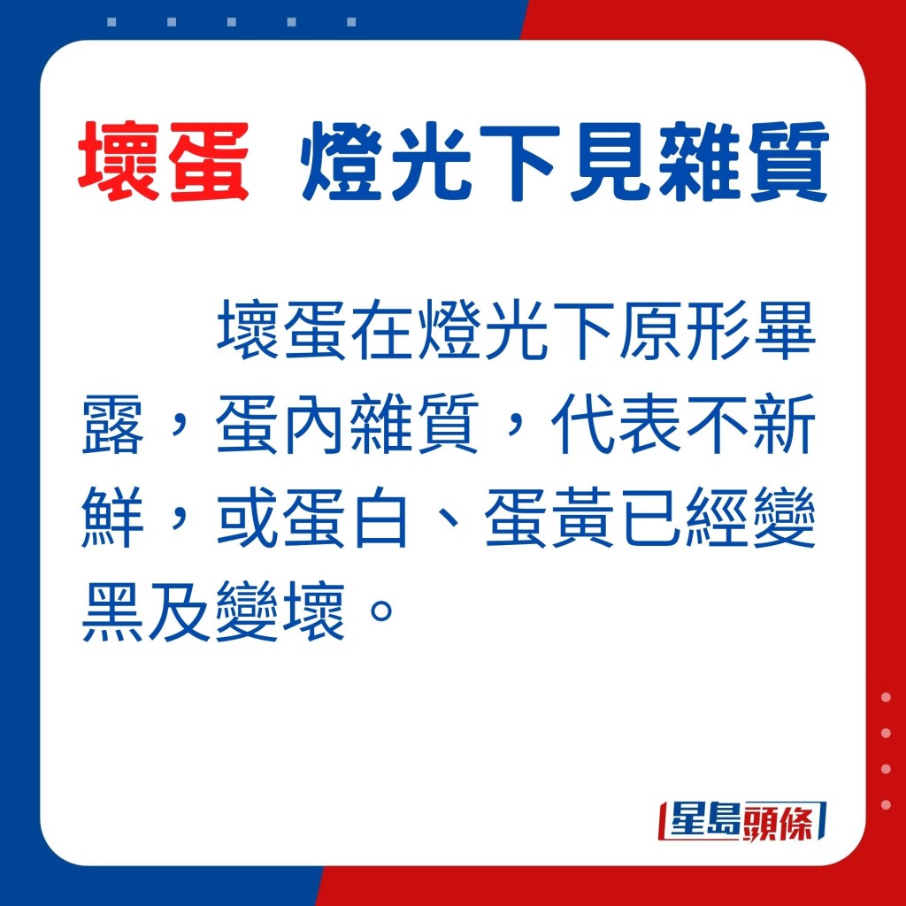 壞蛋在燈光下原形畢露，蛋內的雜質代表蛋白或蛋黃已變黑及變壞。