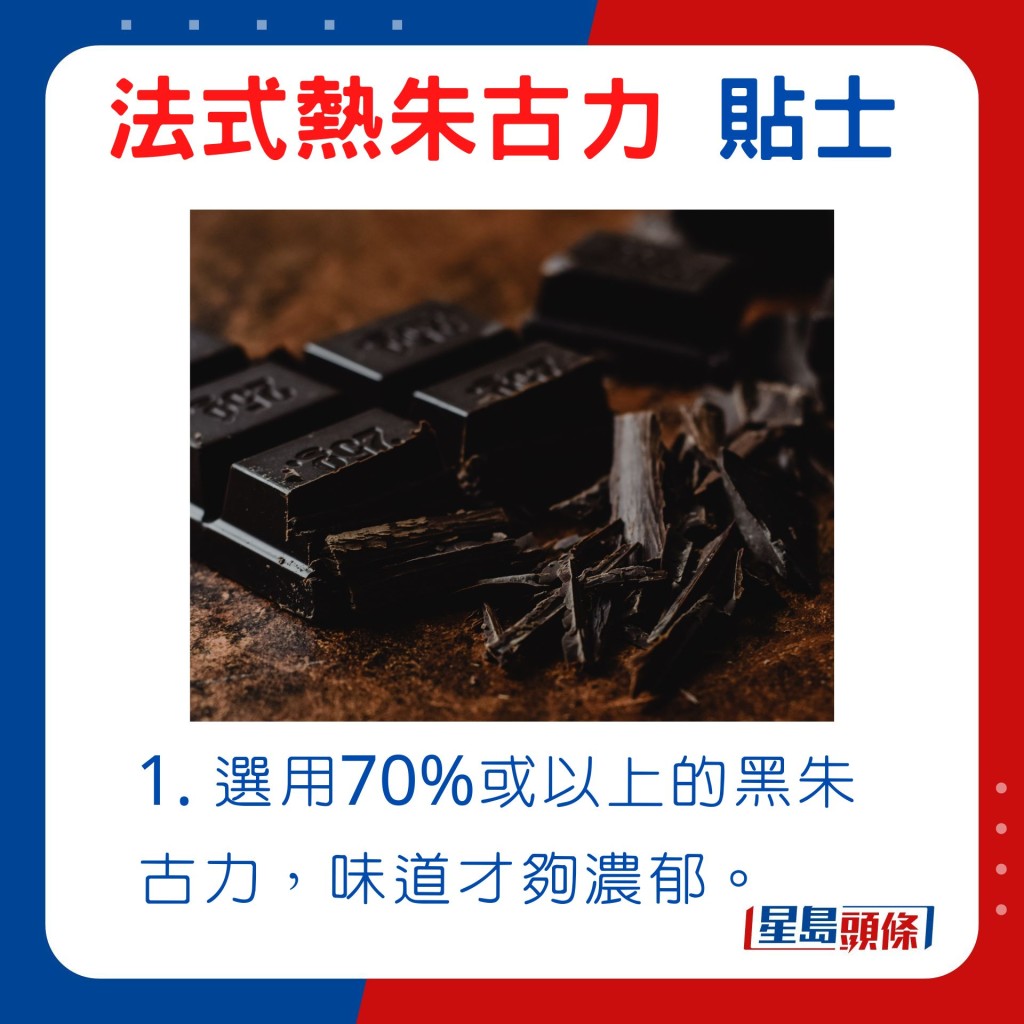 1. 選用70%或以上的黑朱古力 朱古力味才夠濃郁。