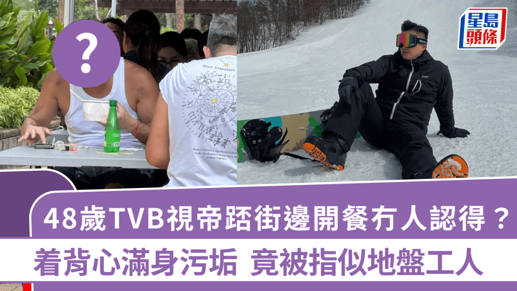 48歲TVB視帝踎街邊開餐冇人認得？着背心滿身污垢  竟被指似地盤工人