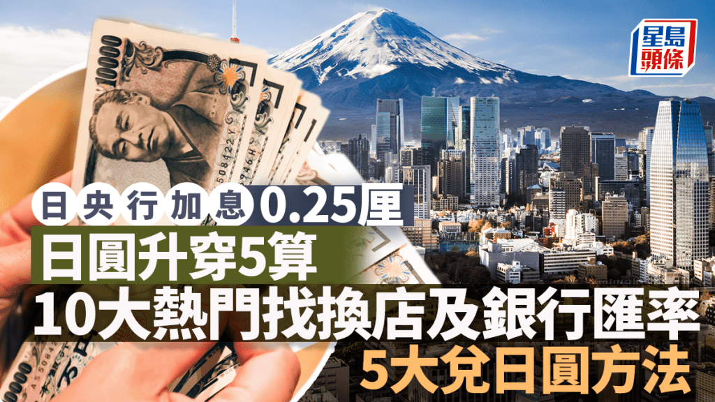 日本加息｜日本央行加息0.25厘 日圓升穿5算 央行料繼續加息  即睇各大找換店、銀行匯率及5大兌日圓方法