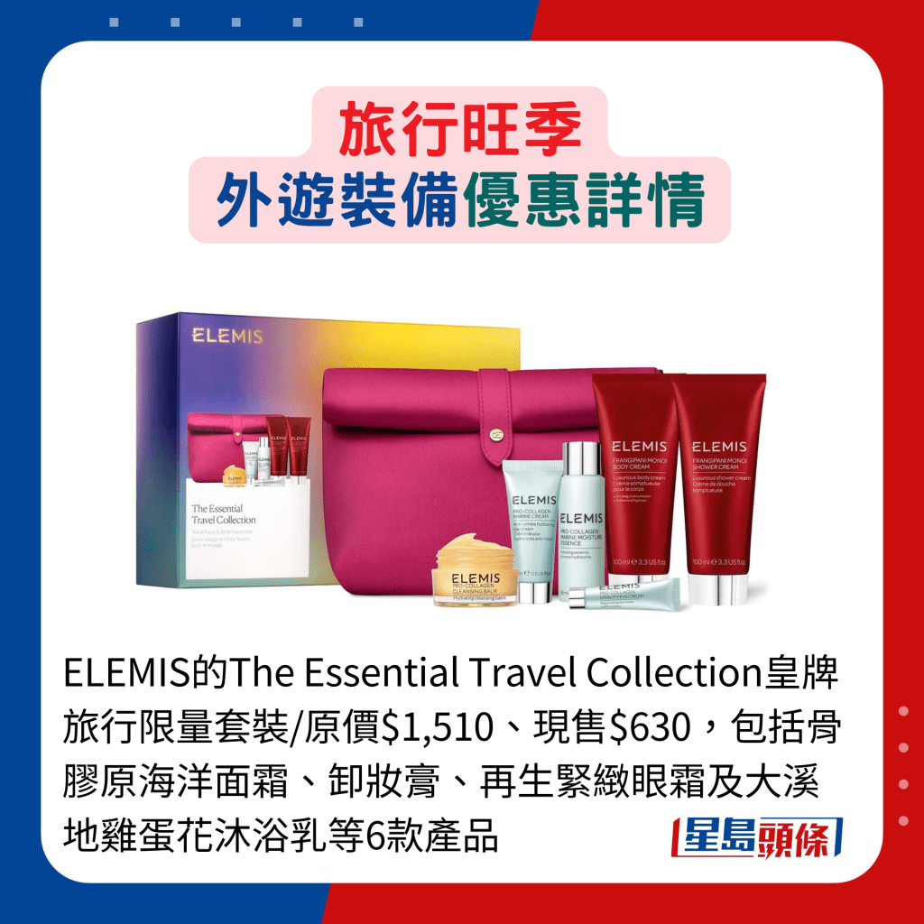 ELEMIS的The Essential Travel Collection皇牌旅行限量套装/原价$1,510、现售$630，包括骨胶原海洋面霜、卸妆膏、再生紧致眼霜及大溪地鸡蛋花沐浴乳等6款产品