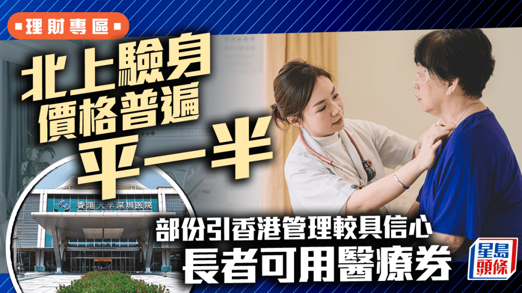 北上驗身價格普遍平一半 部份引香港管理較具信心 長者可用醫療券