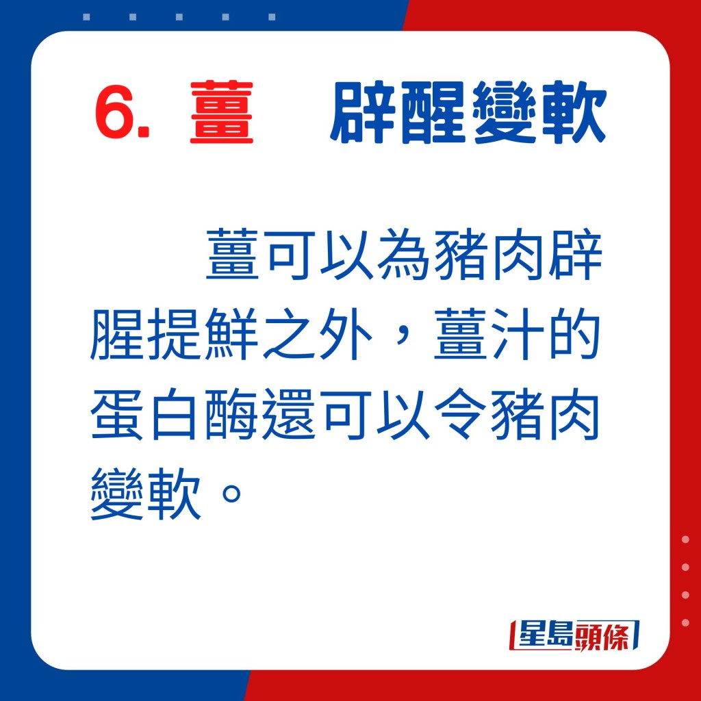 薑可以為豬肉辟腥提鮮之外，薑汁的蛋白酶還可以令豬肉變軟。