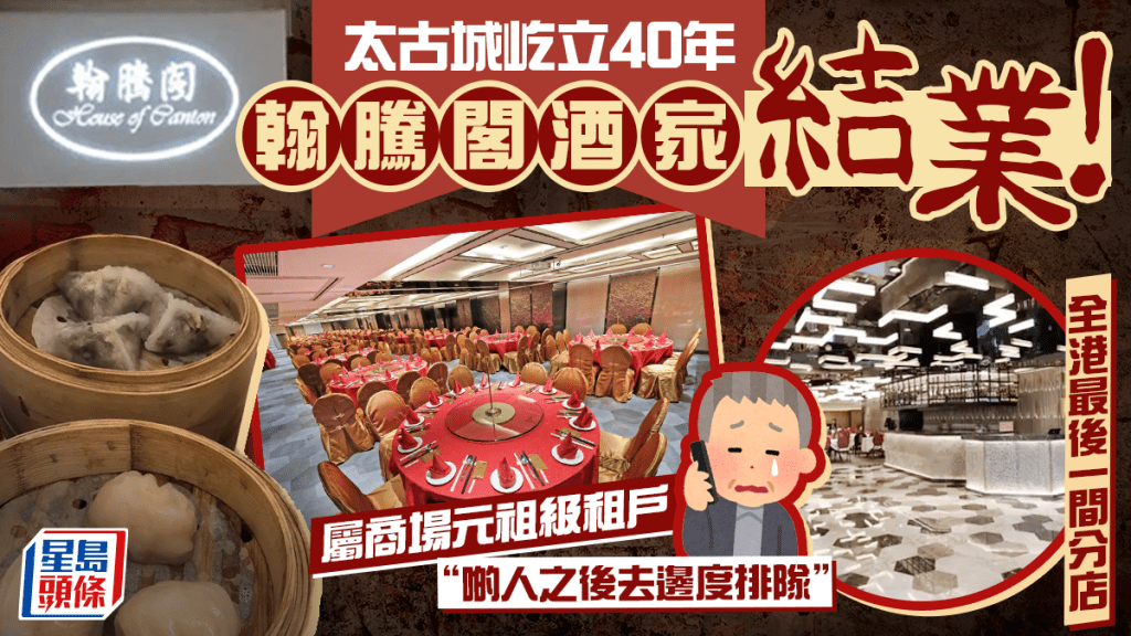 太古城40年老字號酒家翰騰閣結業！屬同名品牌最後分店  街坊：好多人排隊  美心旗下品牌接手