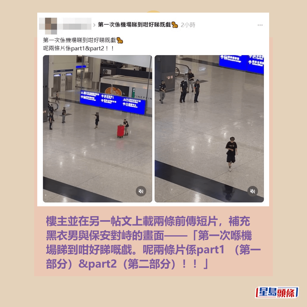 樓主並在另一帖文上載兩條前傳短片,補充 黑衣男與保安對峙的畫面——「第一次喺機 場睇到咁好睇嘅戲。呢兩條片係part1 (第一 部分)&part2(第二部分)!!」。Threads截圖 樓主並在另一帖文上載兩條前傳短片,補充 黑衣男與保安對峙的畫面——「第一次喺機 場睇到咁好睇嘅戲。呢兩條片係part1 (第一 部分)&part2(第二部分)!!」。Threads截圖