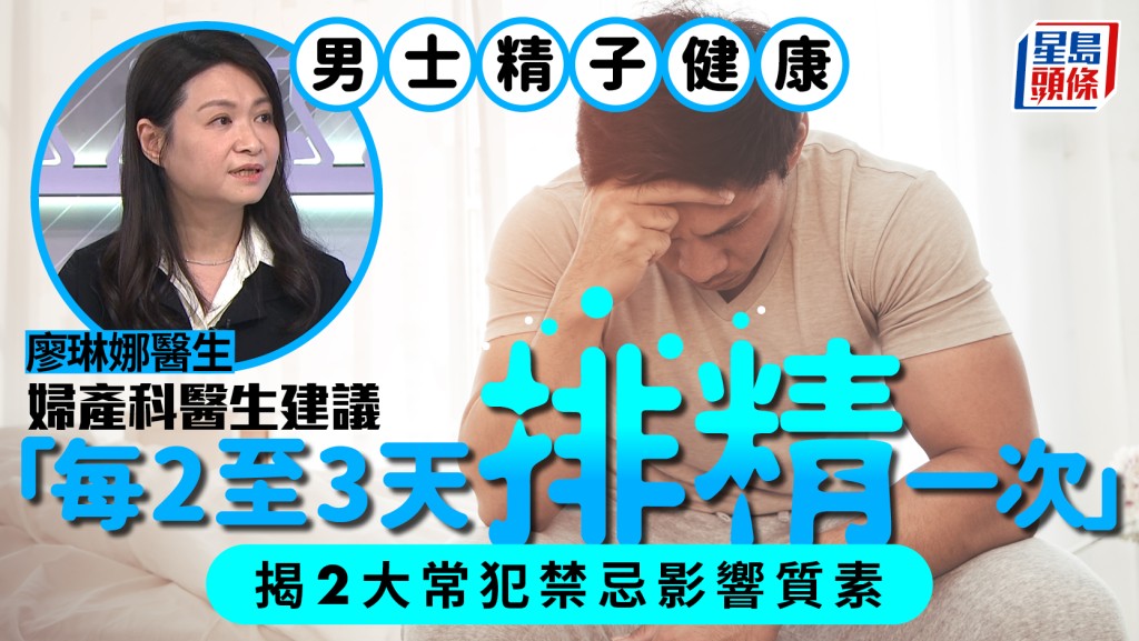 男士精子健康 婦產科醫生建議「每2至3天排精一次」揭2大常犯禁忌影響質素